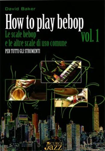 How To Play Bepop. Le Scale Bepop E Le Altre Scale Di Uso Comune. Per Tutti Gli Strumenti. Metodo. Vol. 1
