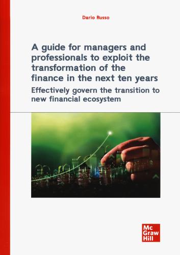 A Guide For Managers And Professionals To Exploit The Transformation Of The Finance In The Next Ten Years. Effectively Govern The Transition To New Financial Ecosystem