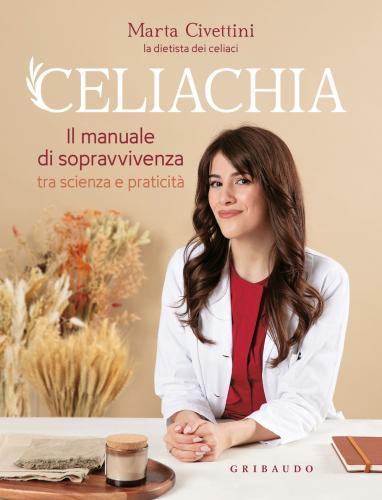 Celiachia. Il Manuale Di Sopravvivenza Tra Scienza E Praticit