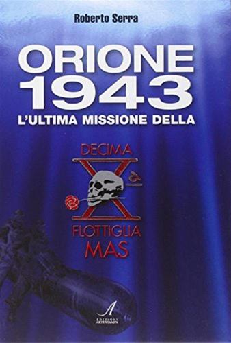 Orione 1943. L'ultima Missione Della Decima Flottiglia Mas