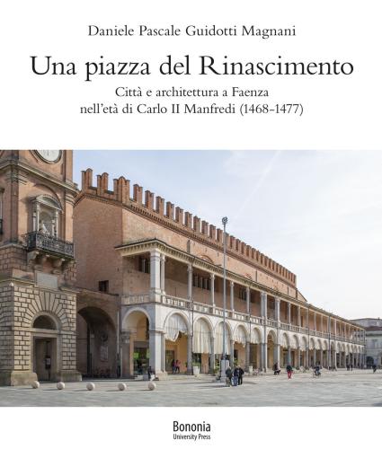 Una Piazza Del Rinascimento. Citt E Architettura A Faenza Nell'et Di Carlo Ii Manfredi (1468-1477)