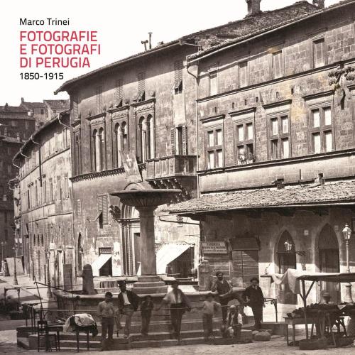 Fotografie E Fotografi Di Perugia. 1850-1915. Ediz. Illustrata
