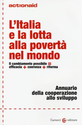 L'italia E La Lotta Alla Povert Nel Mondo. Il Cambiamento Possibile = Efficacia + Coerenza + Riforma. Annuario Della Cooperazione Allo Sviluppo