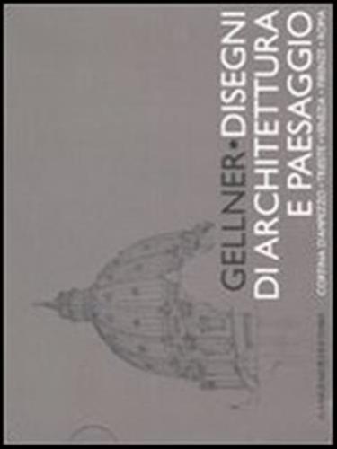 Gellner. Disegni Di Architettura E Paesaggio. Cortina D'ampezzo, Trieste, Venezia, Firenze, Roma. Ediz. Illustrata