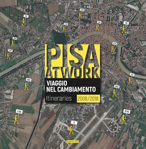 Pisa at work. Viaggio nel cambiamento. Itineraries 2008-2018. Ediz. italiana e inglese
