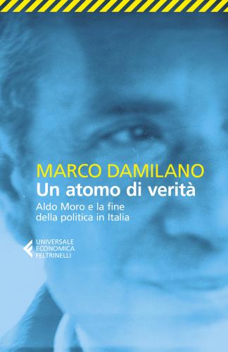 Un Atomo Di Verit. Aldo Moro E La Fine Della Politica In Italia