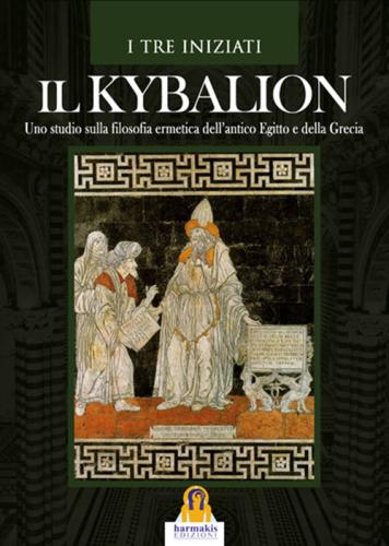 Il Kybalion. Uno Studio Della Filosofia Ermetica Dell'antico Egitto E Della Grecia