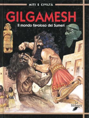Gilgamesh. Il Mondo Favoloso Dei Sumeri