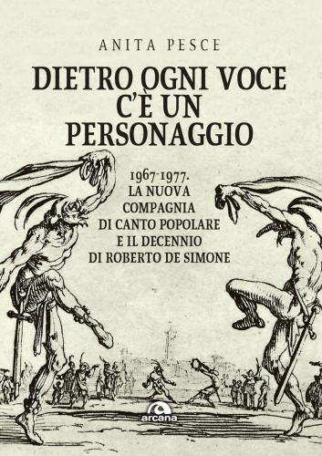 Dietro Ogni Voce C' Un Personaggio. 1967-1977. La Nuova Compagnia Di Canto Popolare E Il Decennio Di Roberto De Simone