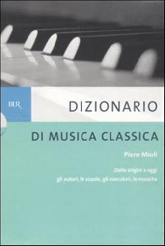 Dizionario Di Musica Classica. Dalle Origini A Oggi. Gli Autori, Le Scuole, Gli Esecutori, Le Musiche