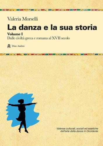 La Danza E La Sua Storia. Valenze Culturali, Sociali Ed Estetiche Dell'arte Della Danza In Occidente. Vol. 1