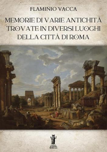 Memorie Di Varie Antichit Trovate In Diversi Luoghi Della Citt Di Roma. Ediz. Illustrata