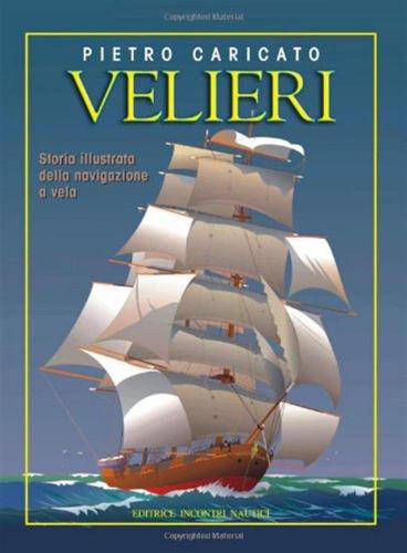 Velieri. Storia Illustrata Della Navigazione A Vela