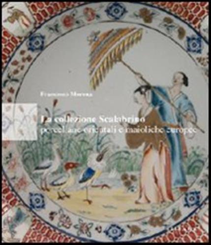 La Collezione Scalabrino. Porcellane Orientali E Maioliche Europee