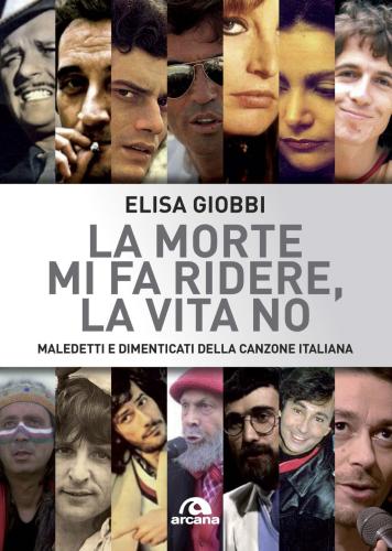 La Morte Mi Fa Ridere, La Vita No. Maledetti E Dimenticati Della Canzone Italiana