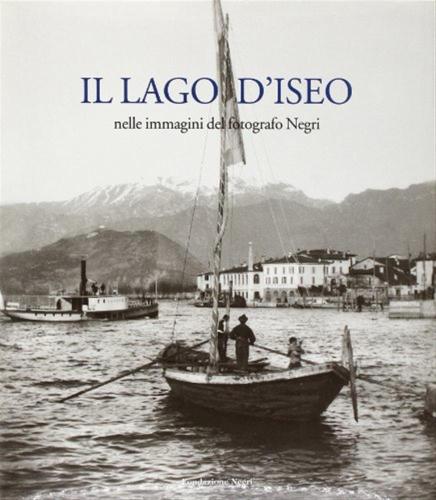 Il Lago D'iseo. Nelle Immagini Del Fotografo Negri. Ediz. Italiana E Inglese
