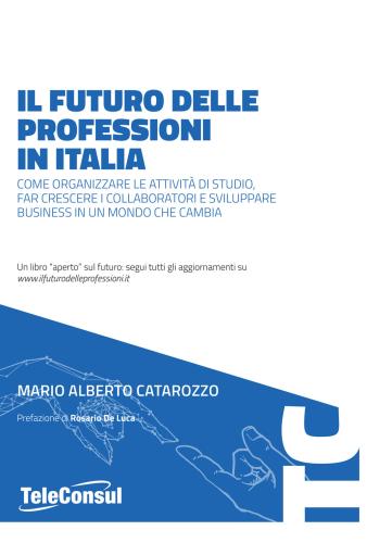 Il Futuro Delle Professioni In Italia. Come Organizzare Le Attivit Di Studio, Far Crescere Il Personale E Sviluppare Business In Un Mondo Che Cambia