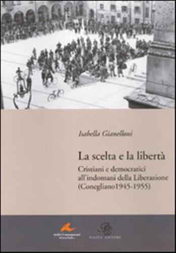 La Scelta E La Libert. Cristiani E Democratici All'indomani Della Liberazione (conegliano 1945-1955)