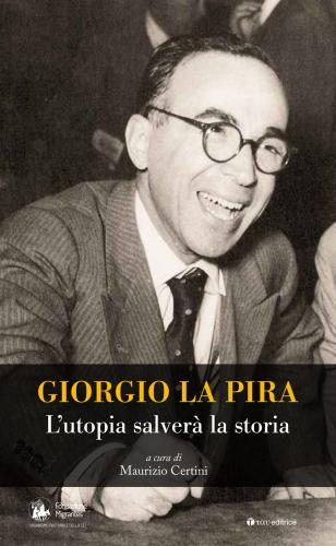 Giorgio La Pira. L'utopia Salver La Storia