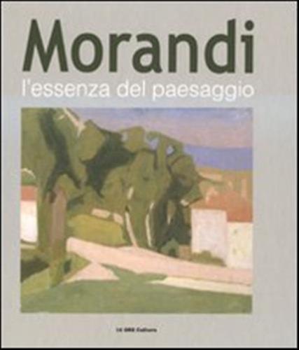 Morandi. L'essenza Del Paesaggio. Catalogo Della Mostra (alba, 16 Ottobre 2010-16 Gennaio 2011). Ediz. Illustrata