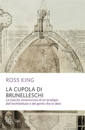 La Cupola Del Brunelleschi. La Nascita Avventurosa Di Un Prodigio Dell'architettura Edel Genio Che Lo Ide