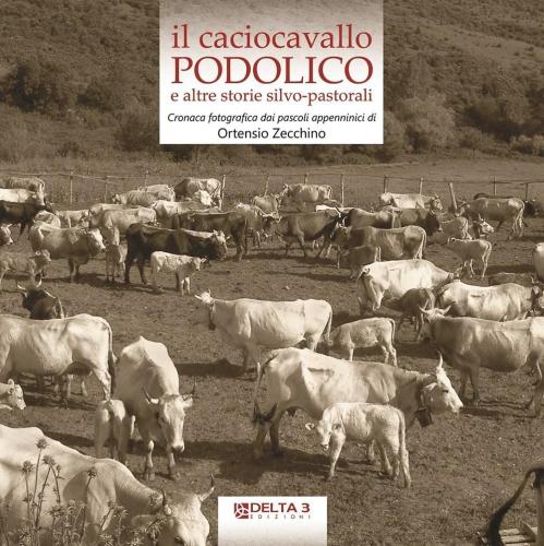 Il Caciocavallo Podolico E Altre Storie Silvo-pastorali. Cronaca Fotografica Dai Pascoli Appenninici. Ediz. Illustrata