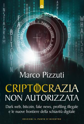 Criptocrazia Non Autorizzata. Dark Web, Bitcoin, Profiling Illegale E Le Nuove Frontiere Della Schiavit Digitale