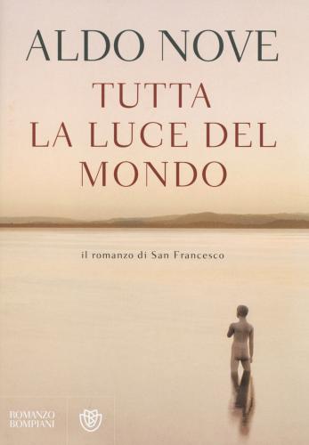Tutta La Luce Del Mondo. Il Romanzo Di San Francesco