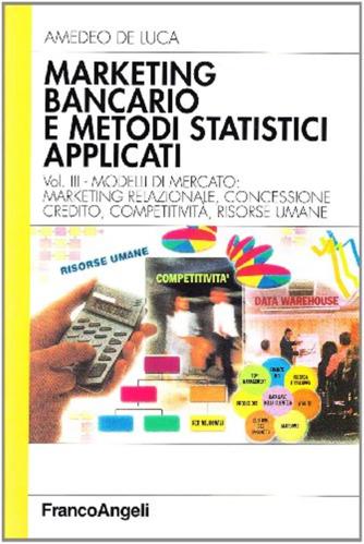 Marketing Bancario E Metodi Statistici Applicati. Vol. 3 - Modelli Di Mercato: Marketing Relazionale, Concessione Credito, Competitivit, Risorse Umane