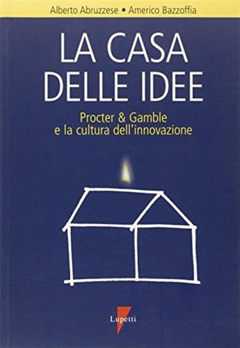 La Casa Delle Idee. Procter & Gamble E La Cultura Dell'innovazione