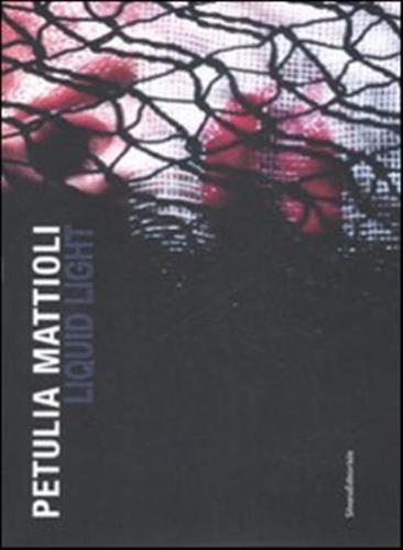 Petulia Mattioli. Liquid Light. Catalogo Della Mostra (roma, 12 Marzo-18 Aprile 2009). Ediz. Italiana E Inglese
