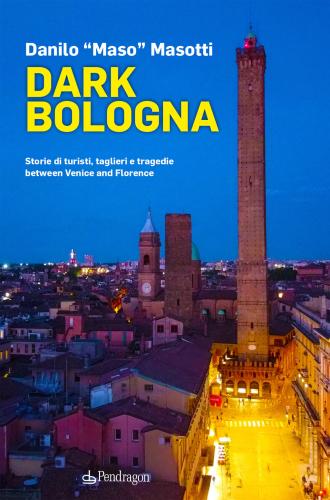 Dark Bologna. Storie Di Turisti, Taglieri E Tragedie Between Venice And Florence