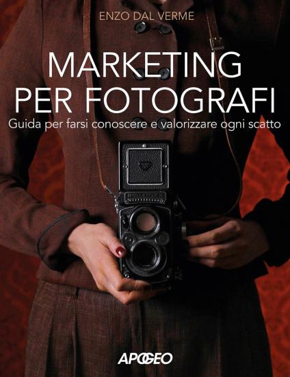 Marketing per fotografi. Guida per farsi conoscere e valorizzare ogni scatto
