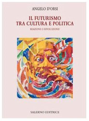 Il Futurismo Tra Cultura E Politica. Reazione O Rivoluzione?
