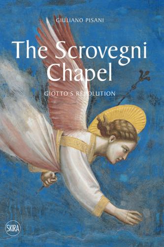 The Scrovegni Chapel. Giotto's Revolution. Ediz. Illustrata