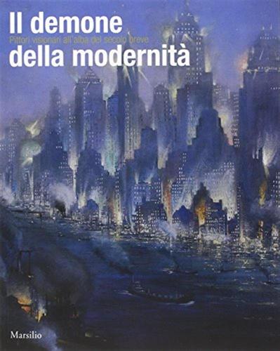 Il Demone Della Modernit. Pittori Visionari All'alba Del Secolo Breve. Catalogo Della Mostra (rovigo, 14 Febbraio-14 Giugno 2015)
