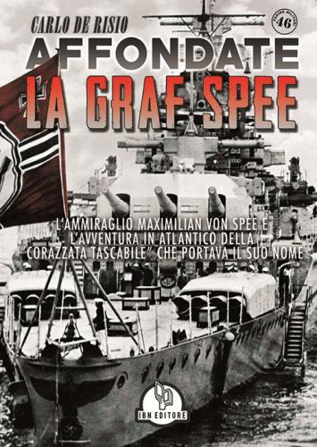 Affondate La Graf Spee. L'ammiraglio Maximilian Von Spee E L'avventura In Atlantico Della corazzata Tascabile Che Portava Il Suo Nome