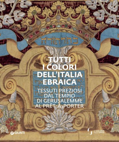 Tutti i colori dell'Italia ebraica. Tessuti preziosi dal Tempio di Gerusalemme al prt--porter. Catalogo della mostra (Firenze, 27 giugno-27 ottobre 2019)