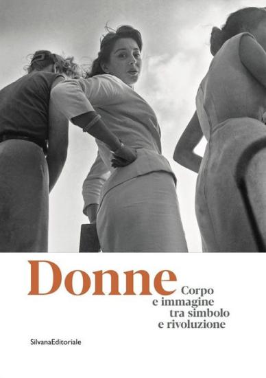 Donne. Corpo e immagine tra simbolo e rivoluzione. Catalogo della mostra (Roma, 24 gennaio-13 ottobre 2019). Ediz. illustrata