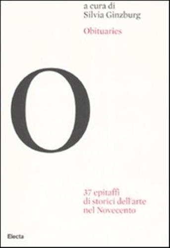 Obituaries. 37 Epitaffi Di Storici Dell'arte Nel Novecento. Ediz. Illustrata