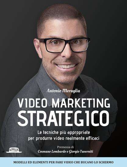 Video marketing strategico. Le tecniche pi appropriate per produrre video realmente efficaci