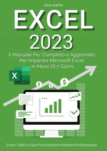 Excel 2023: Il Manuale Pi Completo E Aggiornato Per Imparare Microsoft Excel In Meno Di 7 Giorni