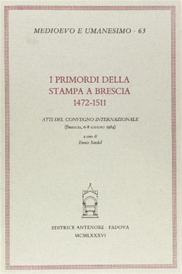 I primordi della stampa a Brescia: 1472-1511. Atti del Convegno internazionale (Brescia, 6-8 giugno 1984)
