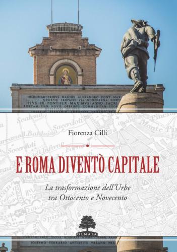 E Roma Divent Capitale. La Trasformazione Dell'urbe Tra Ottocento E Novecento