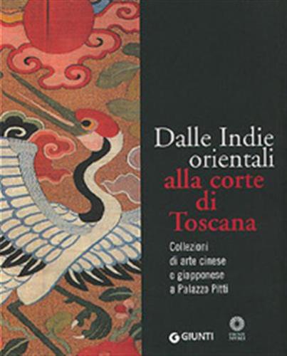Dalle Indie Orientali Alla Corte Di Toscana. Collezioni Di Arte Cinese Giapponese A Palazzo Pitti. Ediz. Illustrata