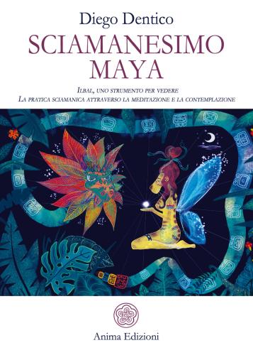 Sciamanesimo Maya. Ilbal, Uno Strumento Per Vedere. La Pratica Sciamanica Attraverso La Meditazione E La Contemplazione