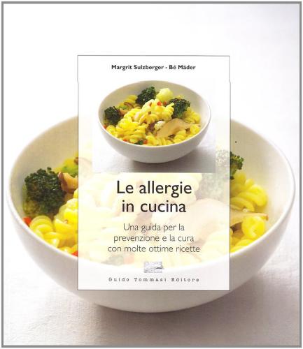 Le Allergie In Cucina. Una Guida Per La Prevenzione E La Cura Con Molte Ottime Ricette