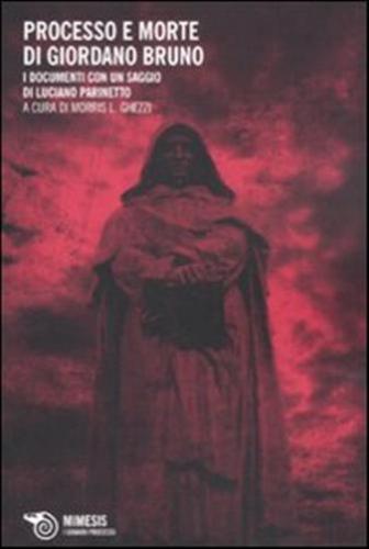 Il Processo E Morte Di Giordano Bruno. I Documenti Con Un Saggio Di Luciano Parinetto