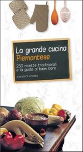 La Grande Cucina Piemontese. 250 Ricette Tradizionali E La Guida Al Buon Bere