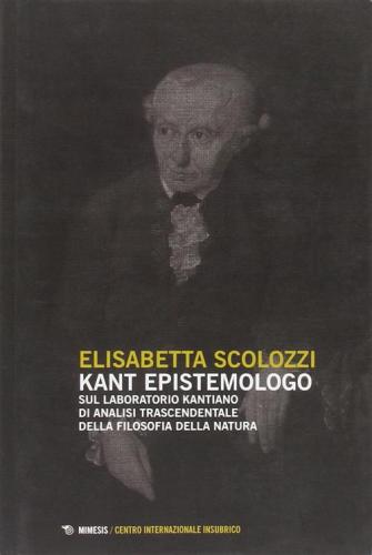 Kant Epistemologo. Sul Laboratorio Kantiano Di Analisi Trascendentale Della Filosofia Della Natura